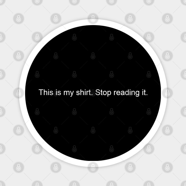 This is my shirt. Stop reading it. Magnet by ShirtsThatGoStupidHard